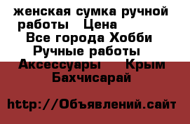 женская сумка ручной работы › Цена ­ 5 000 - Все города Хобби. Ручные работы » Аксессуары   . Крым,Бахчисарай